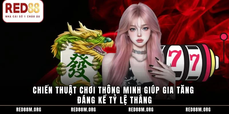 Chiến thuật chơi thông minh giúp gia tăng đáng kể tỷ lệ thắng