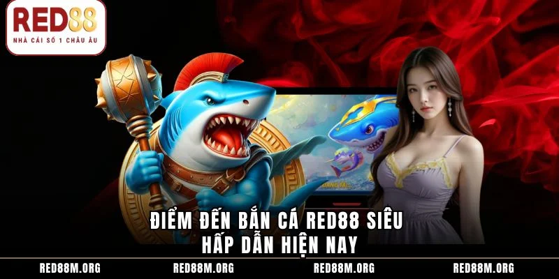 Điểm đến bắn cá Red88 siêu hấp dẫn hiện nay