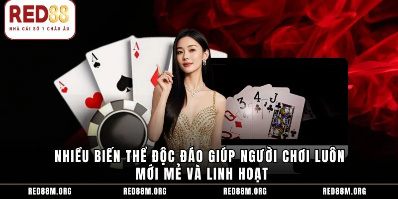 Nhiều biến thể độc đáo giúp người chơi luôn mới mẻ và linh hoạt