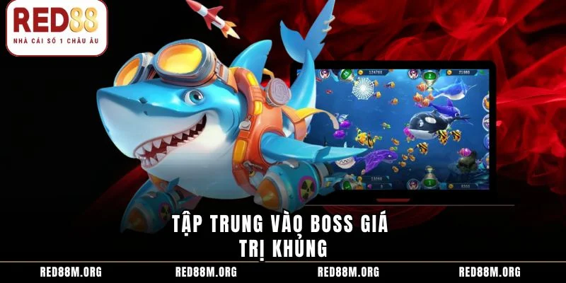 Tập trung vào boss giá trị khủng