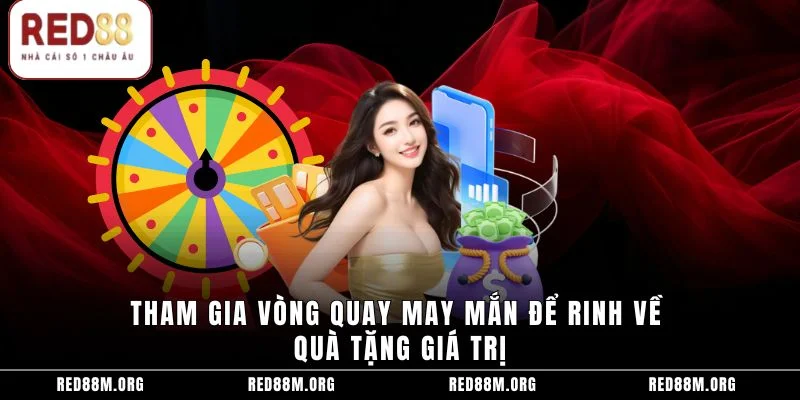 Tham gia vòng quay may mắn để rinh về quà tặng giá trị