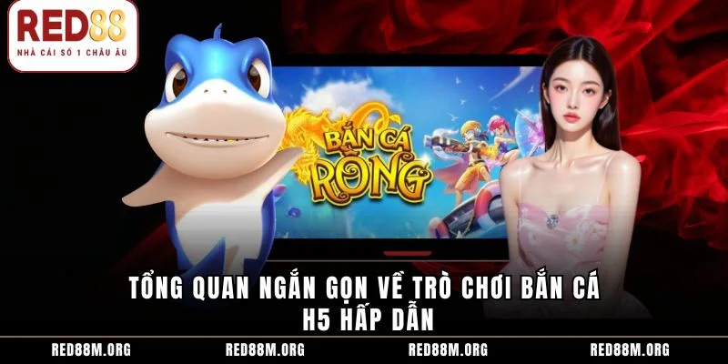 Tổng quan ngắn gọn về trò chơi bắn cá H5 hấp dẫn